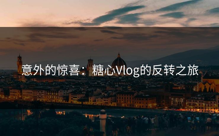 意外的惊喜：糖心Vlog的反转之旅