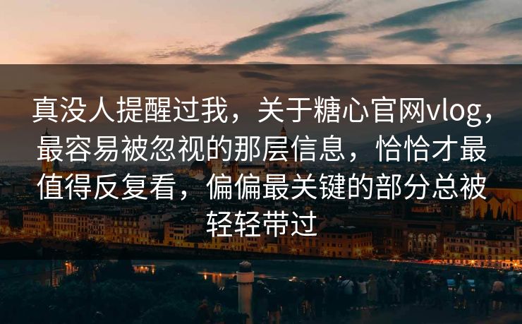 真没人提醒过我,关于糖心官网vlog,最容易被忽视的那层信息,恰恰才最值得反复看,偏偏最关键的部分总被轻轻带过 真没人提醒过我,关于糖心官网vlog,最容易被忽视的那层信息,恰恰才最值得反复看,偏偏最关键的部分总被轻轻带过