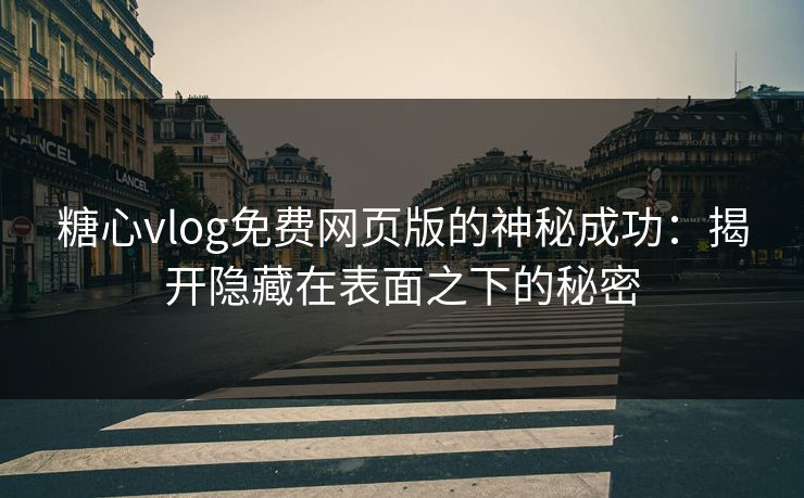 糖心vlog免费网页版的神秘成功:揭开隐藏在表面之下的秘密 糖心vlog免费网页版的神秘成功:揭开隐藏在表面之下的秘密