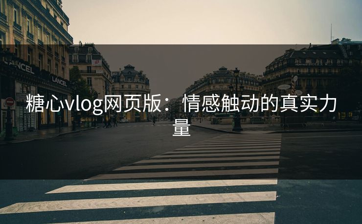 糖心vlog网页版:情感触动的真实力量 糖心vlog网页版:情感触动的真实力量