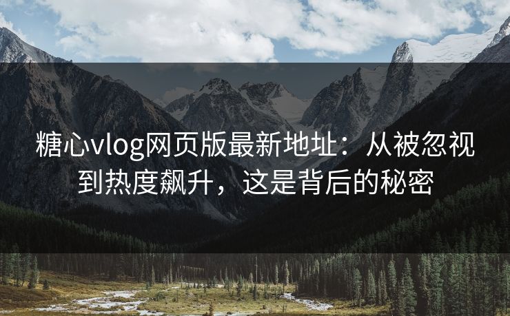 糖心vlog网页版最新地址:从被忽视到热度飙升,这是背后的秘密 糖心vlog网页版最新地址:从被忽视到热度飙升,这是背后的秘密