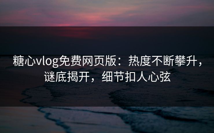 糖心vlog免费网页版:热度不断攀升,谜底揭开,细节扣人心弦 糖心vlog免费网页版:热度不断攀升,谜底揭开,细节扣人心弦