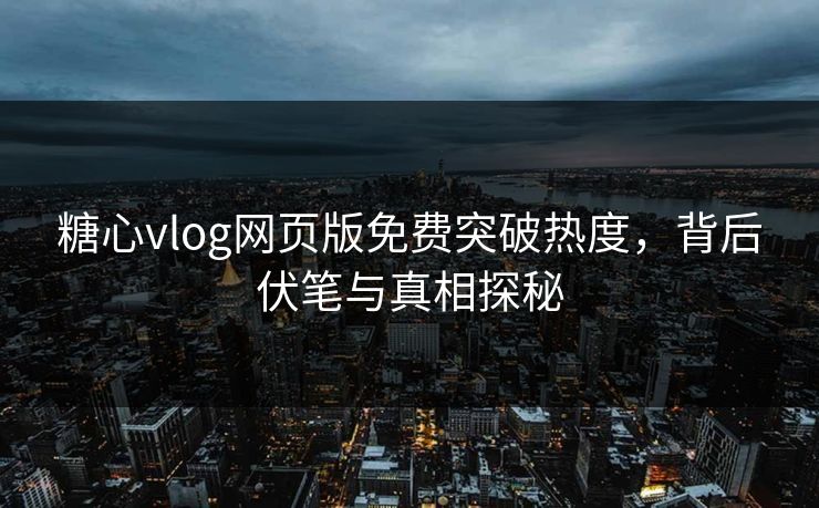 糖心vlog网页版免费突破热度,背后伏笔与真相探秘 糖心vlog网页版免费突破热度,背后伏笔与真相探秘