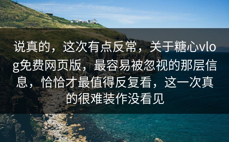 说真的，这次有点反常，关于糖心vlog免费网页版，最容易被忽视的那层信息，恰恰才最值得反复看，这一次真的很难装作没看见
