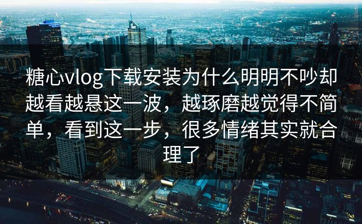 糖心vlog下载安装为什么明明不吵却越看越悬这一波,越琢磨越觉得不简单,看到这一步,很多情绪其实就合理了 糖心vlog下载安装为什么明明不吵却越看越悬这一波,越琢磨越觉得不简单,看到这一步,很多情绪其实就合理了