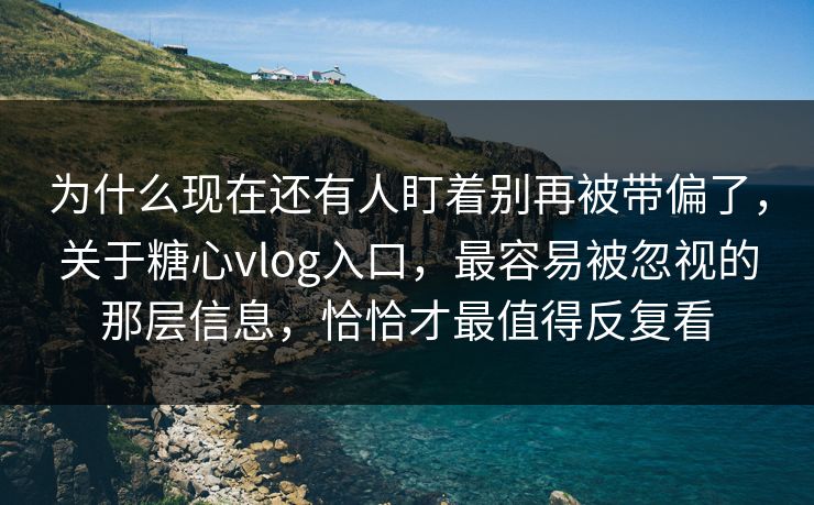 为什么现在还有人盯着别再被带偏了,关于糖心vlog入口,最容易被忽视的那层信息,恰恰才最值得反复看 为什么现在还有人盯着别再被带偏了,关于糖心vlog入口,最容易被忽视的那层信息,恰恰才最值得反复看