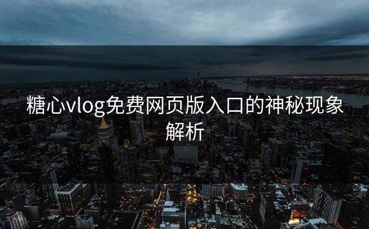 糖心vlog免费网页版入口的神秘现象解析 糖心vlog免费网页版入口的神秘现象解析