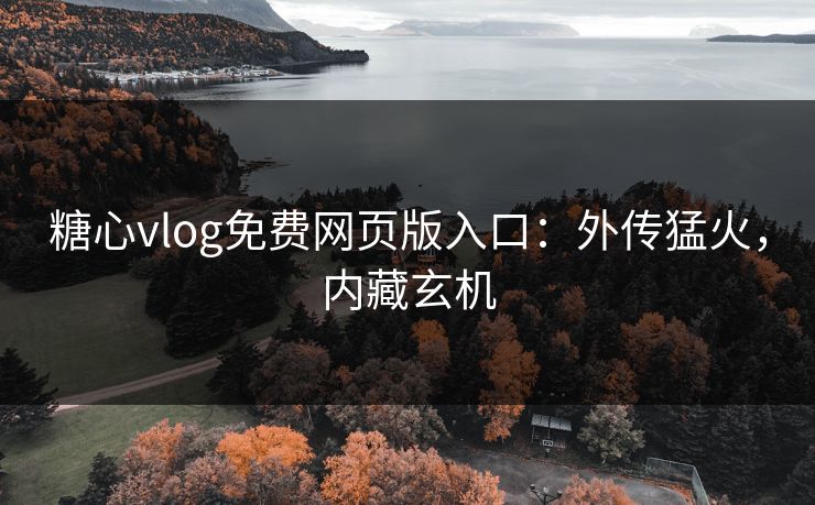 糖心vlog免费网页版入口:外传猛火,内藏玄机 糖心vlog免费网页版入口:外传猛火,内藏玄机