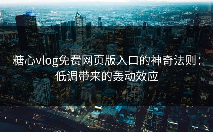 糖心vlog免费网页版入口的神奇法则:低调带来的轰动效应 糖心vlog免费网页版入口的神奇法则:低调带来的轰动效应