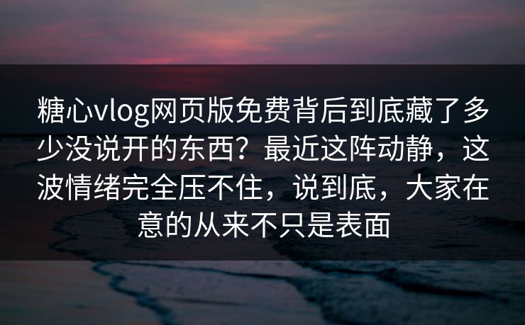 糖心vlog网页版免费背后到底藏了多少没说开的东西?最近这阵动静,这波情绪完全压不住,说到底,大家在意的从来不只是表面 糖心vlog网页版免费背后到底藏了多少没说开的东西?最近这阵动静,这波情绪完全压不住,说到底,大家在意的从来不只是表面