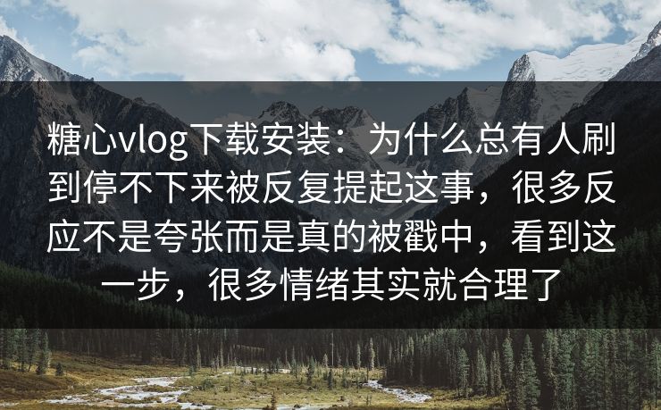 糖心vlog下载安装:为什么总有人刷到停不下来被反复提起这事,很多反应不是夸张而是真的被戳中,看到这一步,很多情绪其实就合理了 糖心vlog下载安装:为什么总有人刷到停不下来被反复提起这事,很多反应不是夸张而是真的被戳中,看到这一步,很多情绪其实就合理了