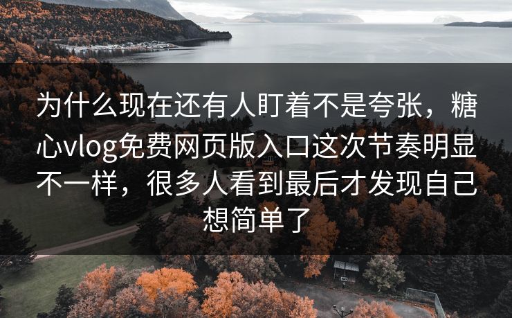 为什么现在还有人盯着不是夸张,糖心vlog免费网页版入口这次节奏明显不一样,很多人看到最后才发现自己想简单了 为什么现在还有人盯着不是夸张,糖心vlog免费网页版入口这次节奏明显不一样,很多人看到最后才发现自己想简单了