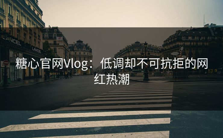 糖心官网Vlog:低调却不可抗拒的网红热潮 糖心官网Vlog:低调却不可抗拒的网红热潮