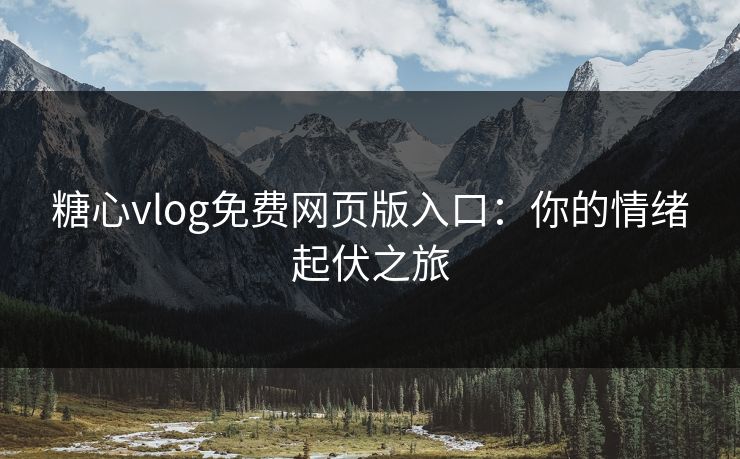 糖心vlog免费网页版入口：你的情绪起伏之旅