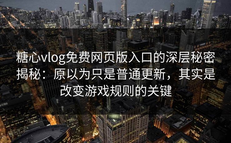 糖心vlog免费网页版入口的深层秘密揭秘:原以为只是普通更新,其实是改变游戏规则的关键 糖心vlog免费网页版入口的深层秘密揭秘:原以为只是普通更新,其实是改变游戏规则的关键