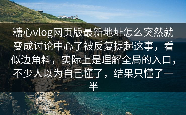 糖心vlog网页版最新地址怎么突然就变成讨论中心了被反复提起这事,看似边角料,实际上是理解全局的入口,不少人以为自己懂了,结果只懂了一半 糖心vlog网页版最新地址怎么突然就变成讨论中心了被反复提起这事,看似边角料,实际上是理解全局的入口,不少人以为自己懂了,结果只懂了一半
